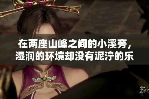 在两座山峰之间的小溪旁，湿润的环境却没有泥泞的乐趣