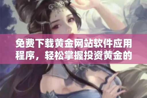 免费下载黄金网站软件应用程序，轻松掌握投资黄金的最佳方式