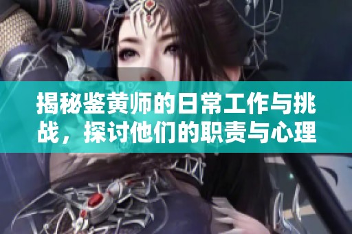 揭秘鉴黄师的日常工作与挑战，探讨他们的职责与心理压力