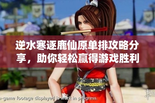 逆水寒逐鹿仙原单排攻略分享，助你轻松赢得游戏胜利
