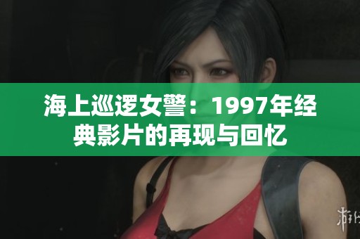 海上巡逻女警：1997年经典影片的再现与回忆