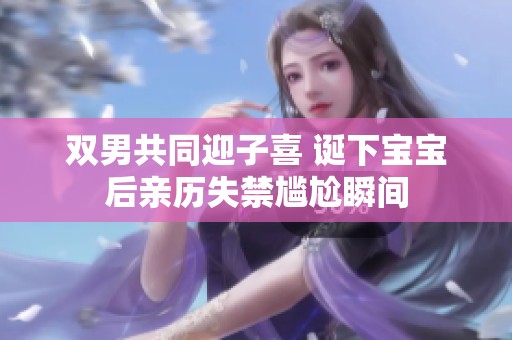 双男共同迎子喜 诞下宝宝后亲历失禁尴尬瞬间