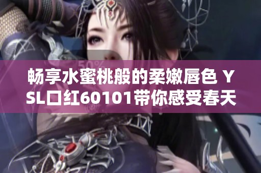 畅享水蜜桃般的柔嫩唇色 YSL口红60101带你感受春天的气息