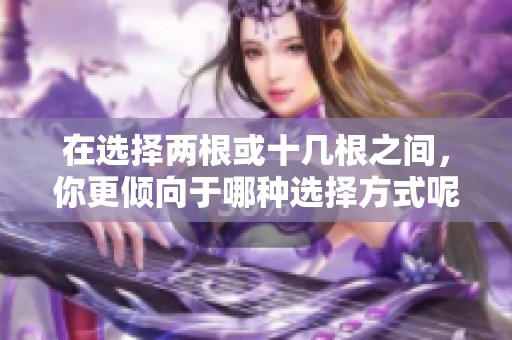在选择两根或十几根之间，你更倾向于哪种选择方式呢