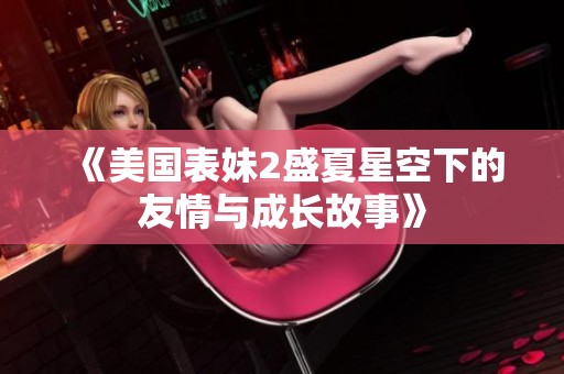 《美国表妹2盛夏星空下的友情与成长故事》