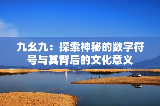 九幺九：探索神秘的数字符号与其背后的文化意义