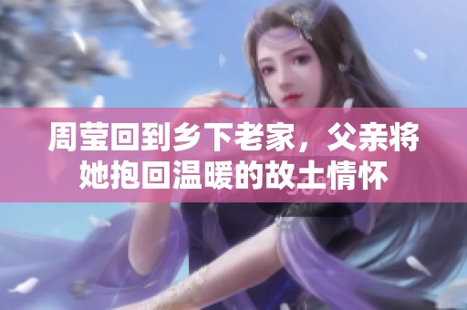 周莹回到乡下老家，父亲将她抱回温暖的故土情怀