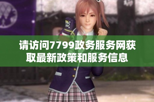 请访问7799政务服务网获取最新政策和服务信息