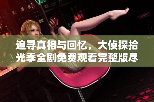 追寻真相与回忆，大侦探拾光季全剧免费观看完整版尽在这里