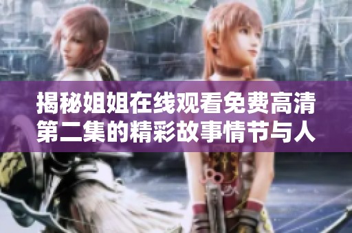 揭秘姐姐在线观看免费高清第二集的精彩故事情节与人物发展分析