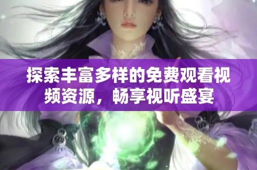 探索丰富多样的免费观看视频资源，畅享视听盛宴