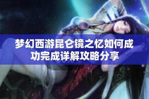 梦幻西游昆仑镜之忆如何成功完成详解攻略分享