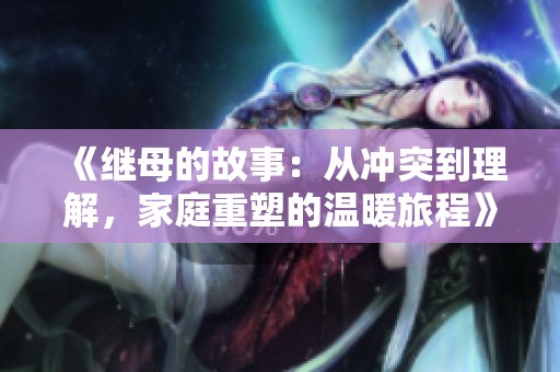 《继母的故事：从冲突到理解，家庭重塑的温暖旅程》