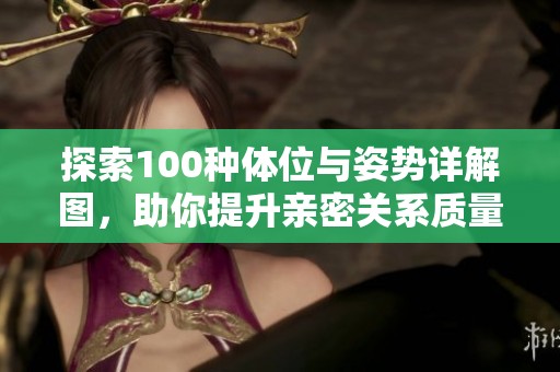 探索100种体位与姿势详解图，助你提升亲密关系质量