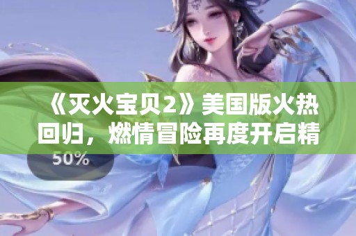 《灭火宝贝2》美国版火热回归，燃情冒险再度开启精彩篇章
