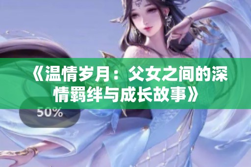 《温情岁月：父女之间的深情羁绊与成长故事》