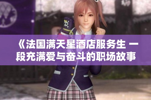 《法国满天星酒店服务生 一段充满爱与奋斗的职场故事》
