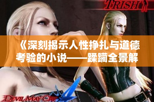《深刻揭示人性挣扎与道德考验的小说——蹂躏全景解读》