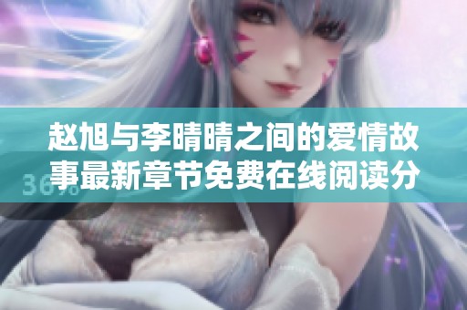 赵旭与李晴晴之间的爱情故事最新章节免费在线阅读分享