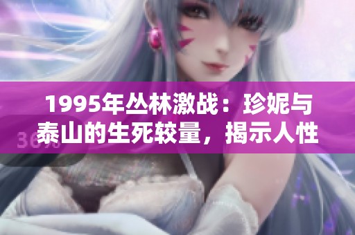 1995年丛林激战：珍妮与泰山的生死较量，揭示人性与自然的对抗故事