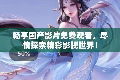 畅享国产影片免费观看，尽情探索精彩影视世界！