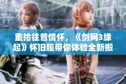 重拾往昔情怀，《剑网3缘起》怀旧服带你体验全新搬砖乐趣