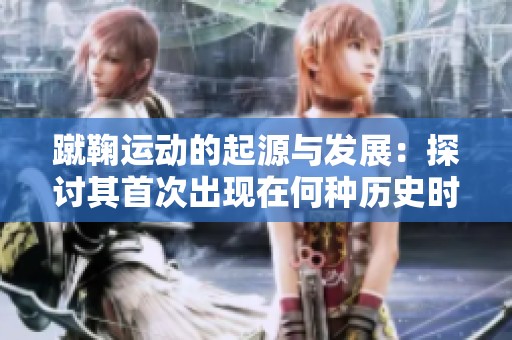 蹴鞠运动的起源与发展：探讨其首次出现在何种历史时期