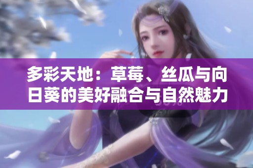 多彩天地：草莓、丝瓜与向日葵的美好融合与自然魅力