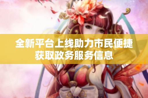 全新平台上线助力市民便捷获取政务服务信息