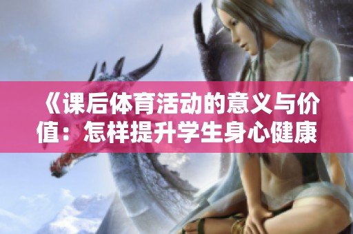 《课后体育活动的意义与价值：怎样提升学生身心健康》