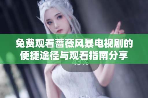 免费观看蔷薇风暴电视剧的便捷途径与观看指南分享