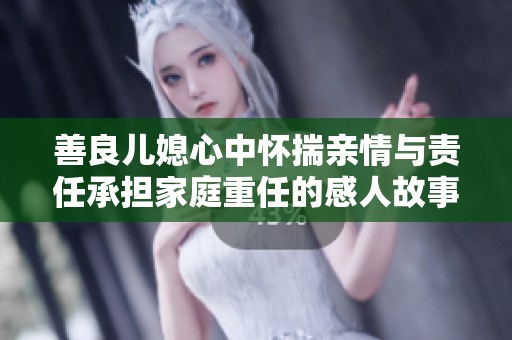 善良儿媳心中怀揣亲情与责任承担家庭重任的感人故事