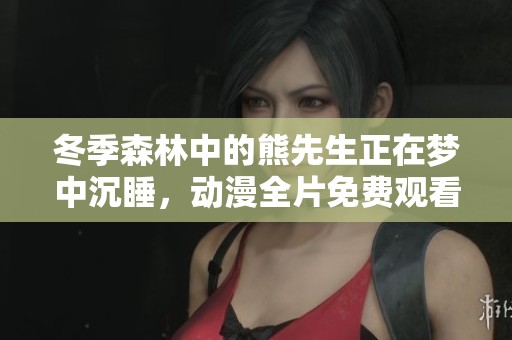 冬季森林中的熊先生正在梦中沉睡，动漫全片免费观看点击进入！