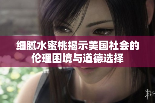 细腻水蜜桃揭示美国社会的伦理困境与道德选择