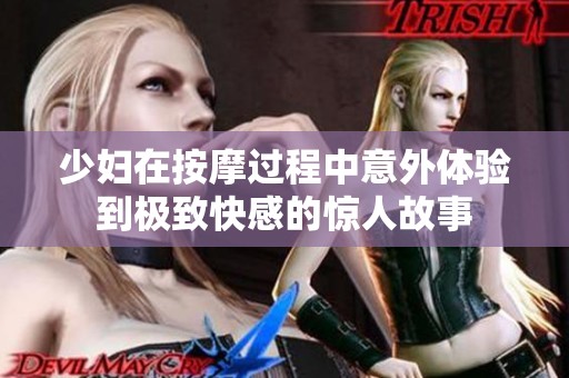 少妇在按摩过程中意外体验到极致快感的惊人故事