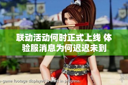 联动活动何时正式上线 体验服消息为何迟迟未到