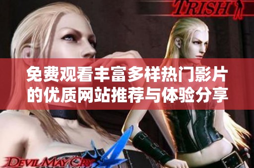 免费观看丰富多样热门影片的优质网站推荐与体验分享