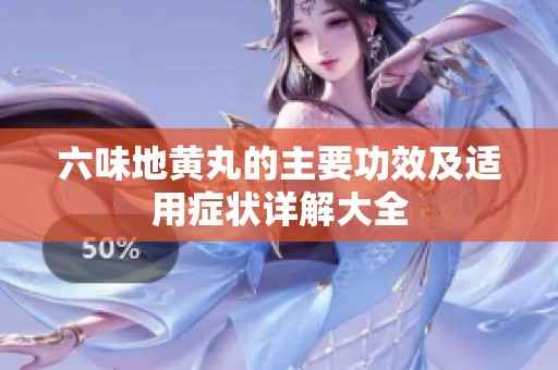 六味地黄丸的主要功效及适用症状详解大全
