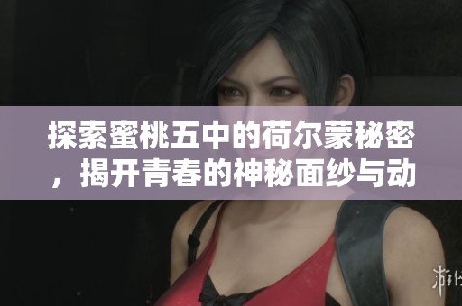探索蜜桃五中的荷尔蒙秘密，揭开青春的神秘面纱与动力来源
