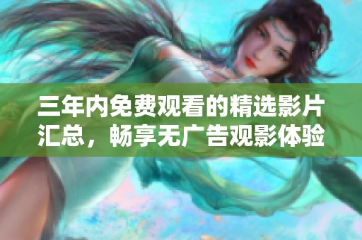 三年内免费观看的精选影片汇总，畅享无广告观影体验