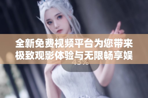 全新免费视频平台为您带来极致观影体验与无限畅享娱乐选择
