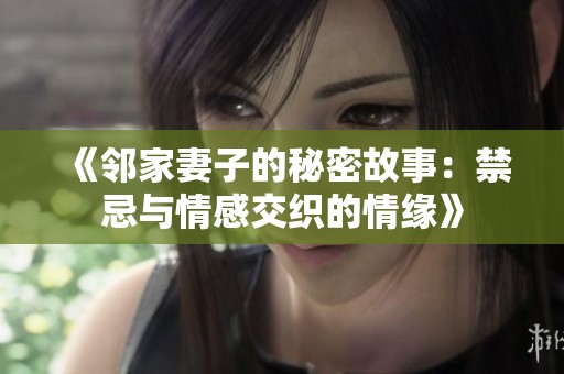 《邻家妻子的秘密故事：禁忌与情感交织的情缘》