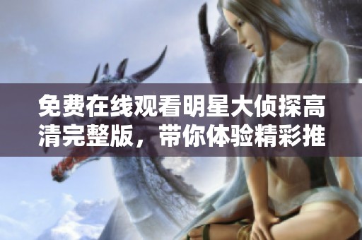免费在线观看明星大侦探高清完整版，带你体验精彩推理与悬疑剧情