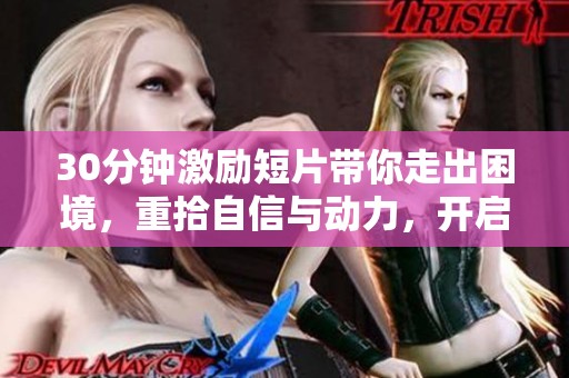 30分钟激励短片带你走出困境，重拾自信与动力，开启全新生活旅程
