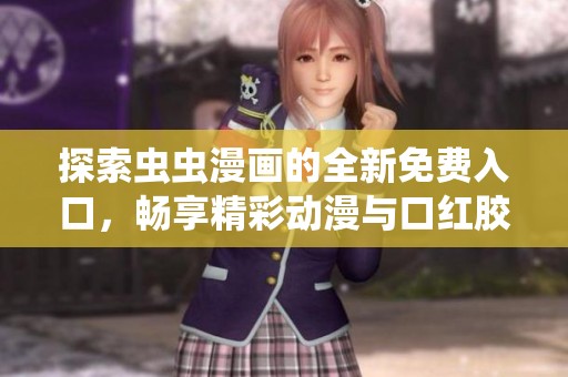 探索虫虫漫画的全新免费入口，畅享精彩动漫与口红胶的魅力之旅