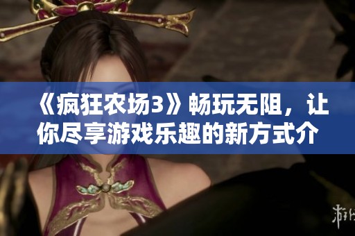 《疯狂农场3》畅玩无阻，让你尽享游戏乐趣的新方式介绍