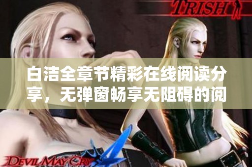 白洁全章节精彩在线阅读分享，无弹窗畅享无阻碍的阅读体验