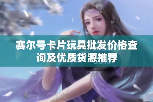 赛尔号卡片玩具批发价格查询及优质货源推荐