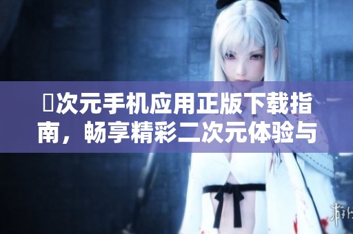 囧次元手机应用正版下载指南，畅享精彩二次元体验与活动