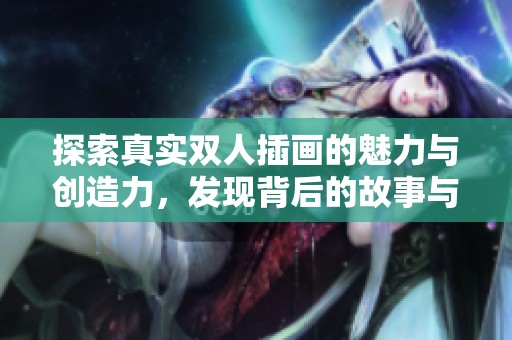 探索真实双人插画的魅力与创造力，发现背后的故事与情感表达